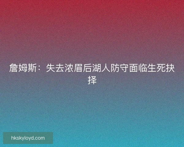 詹姆斯：失去浓眉后湖人防守面临生死抉择
